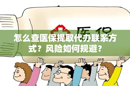 怎么查医保提取代办联系方式？风险如何规避？
